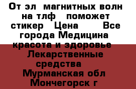 От эл. магнитных волн на тлф – поможет стикер › Цена ­ 1 - Все города Медицина, красота и здоровье » Лекарственные средства   . Мурманская обл.,Мончегорск г.